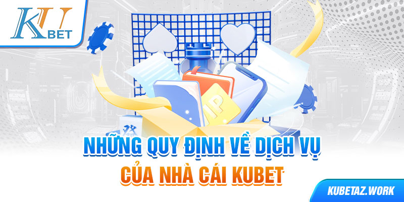 Những quy định về dịch vụ của nhà cái Kubet