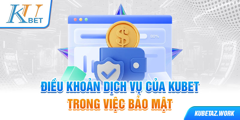 Điều khoản dịch vụ của Kubet trong việc bảo mật