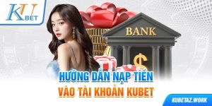 Hướng dẫn nạp tiền vào tài khoản Kubet