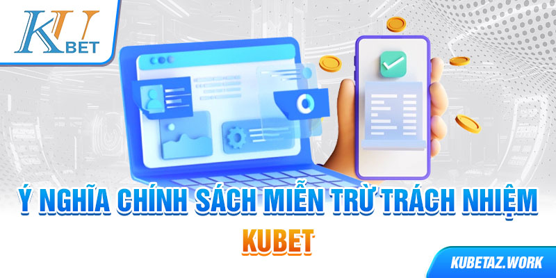 Ý nghĩa chính sách miễn trừ trách nhiệm Kubet