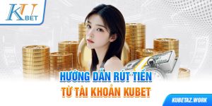 Hướng dẫn rút tiền từ kubet về tài khoản