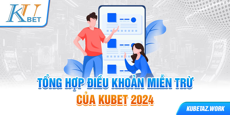 Tổng hợp điều khoản miễn trừ của Kubet 2024