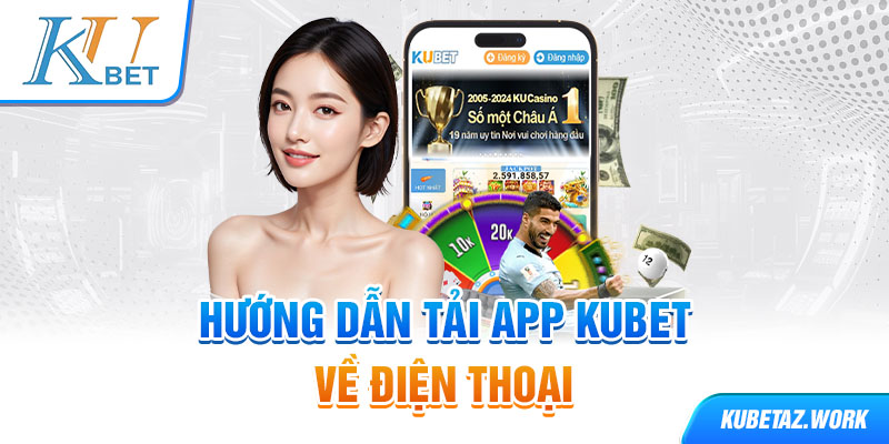 Hướng dẫn tải app Kubet về điện thoại