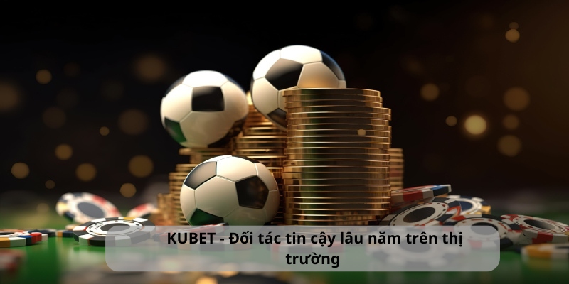 KUBET - Đối tác tin cậy lâu năm trên thị trường 