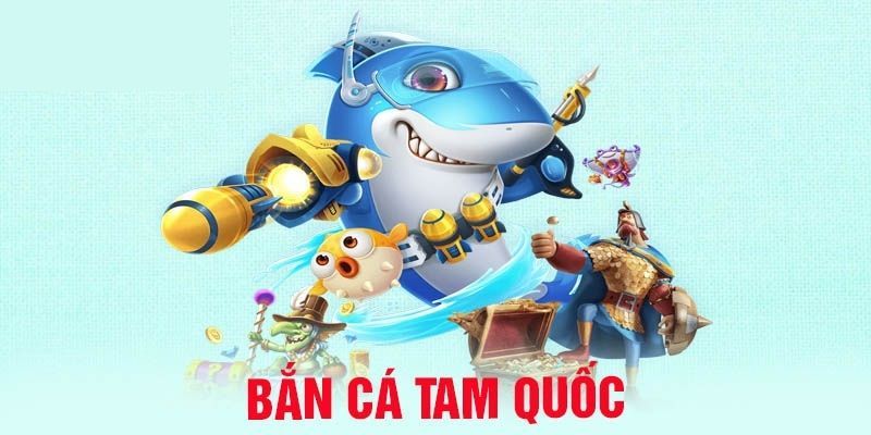 Vài nét về bắn cá Tam Quốc